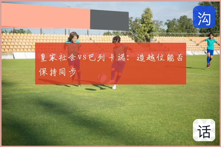 皇家社会vs巴列卡诺：造越位能否保持同步