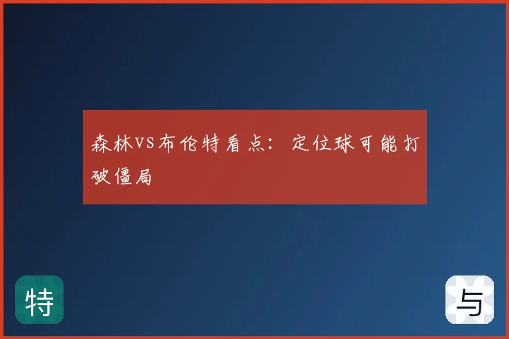 森林vs布伦特看点:定位球可能打破僵局