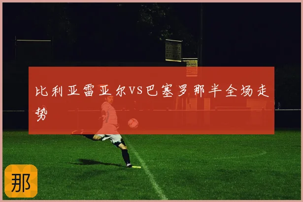 比利亚雷亚尔vs巴塞罗那半全场走势