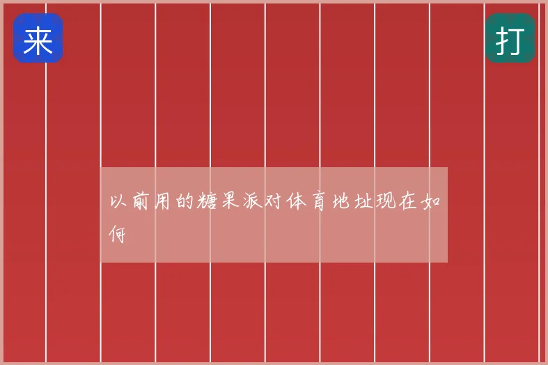 以前用的糖果派对体育地址现在如何
