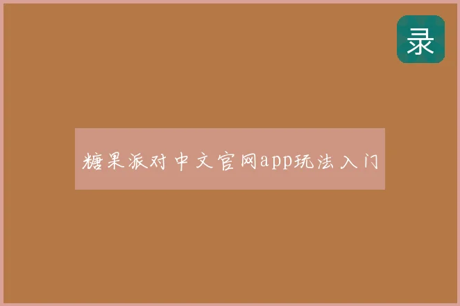糖果派对中文官网app玩法入门