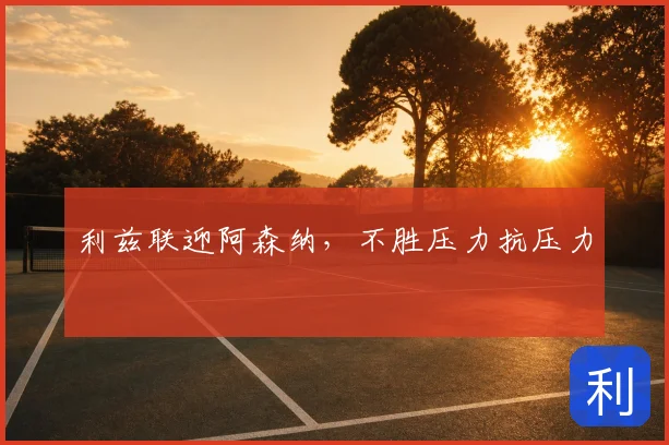利兹联迎阿森纳，不胜压力抗压力