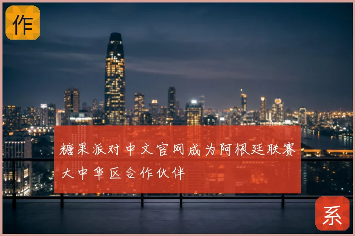 糖果派对中文官网成为阿根廷联赛大中华区合作伙伴