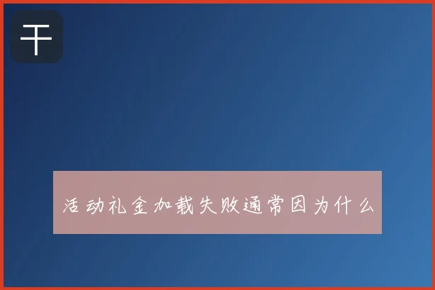 活动礼金加载失败通常因为什么
