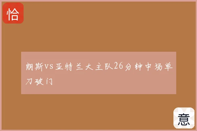 朗斯vs亚特兰大主队26分钟中场单刀破门