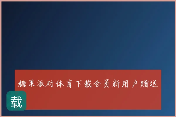 糖果派对体育下载会员新用户赠送
